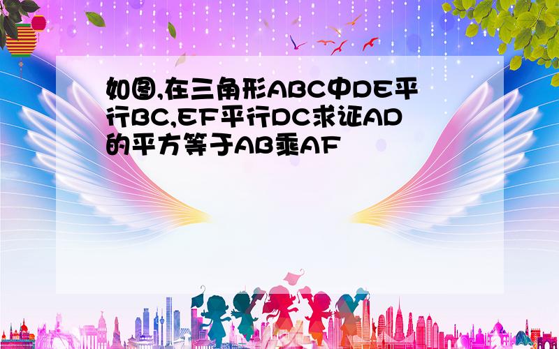 如图,在三角形ABC中DE平行BC,EF平行DC求证AD的平方等于AB乘AF