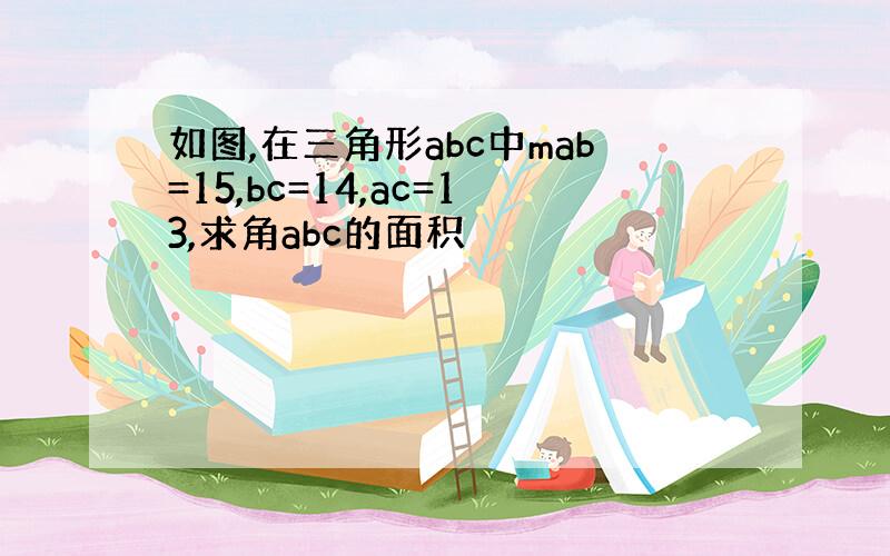 如图,在三角形abc中mab=15,bc=14,ac=13,求角abc的面积