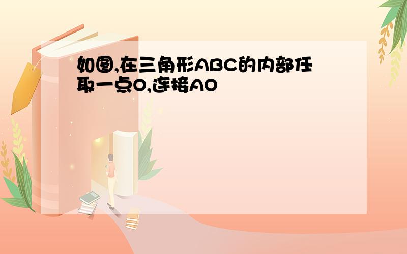 如图,在三角形ABC的内部任取一点O,连接AO