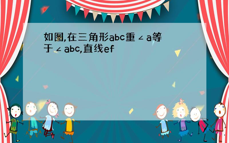 如图,在三角形abc重∠a等于∠abc,直线ef