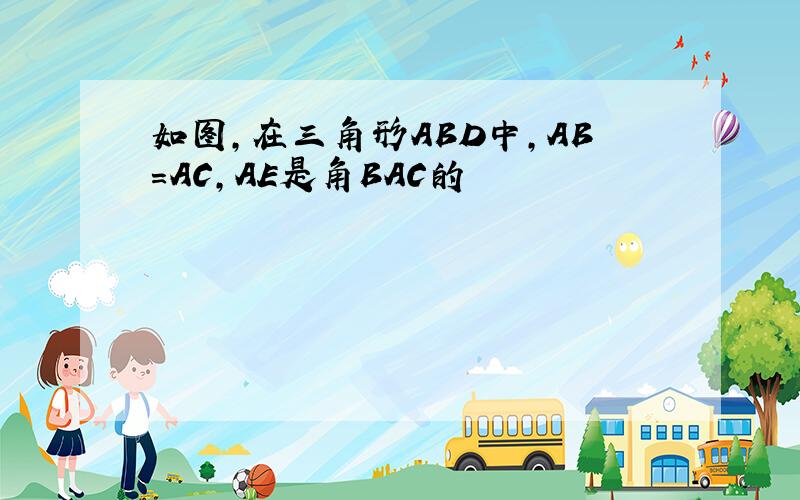 如图,在三角形ABD中,AB=AC,AE是角BAC的