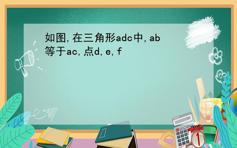 如图,在三角形adc中,ab等于ac,点d,e,f