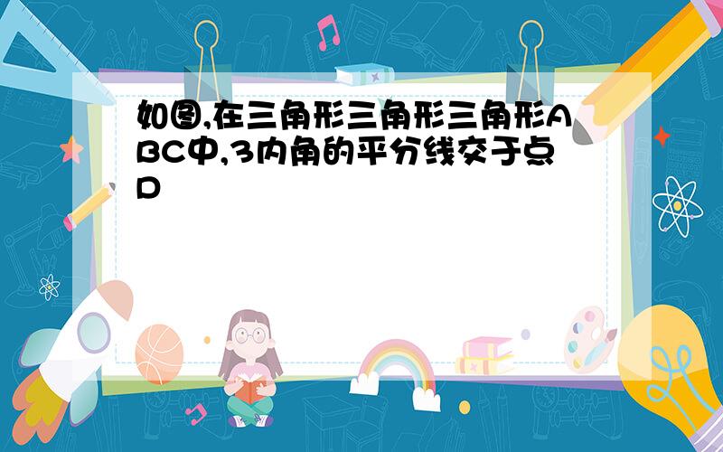 如图,在三角形三角形三角形ABC中,3内角的平分线交于点D