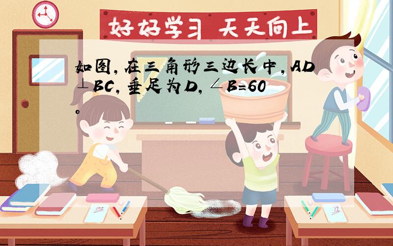 如图,在三角形三边长中,AD⊥BC,垂足为D,∠B=60°