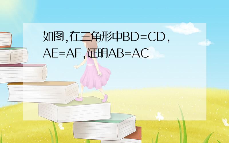 如图,在三角形中BD=CD,AE=AF,证明AB=AC