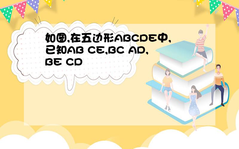 如图,在五边形ABCDE中,已知AB CE,BC AD,BE CD