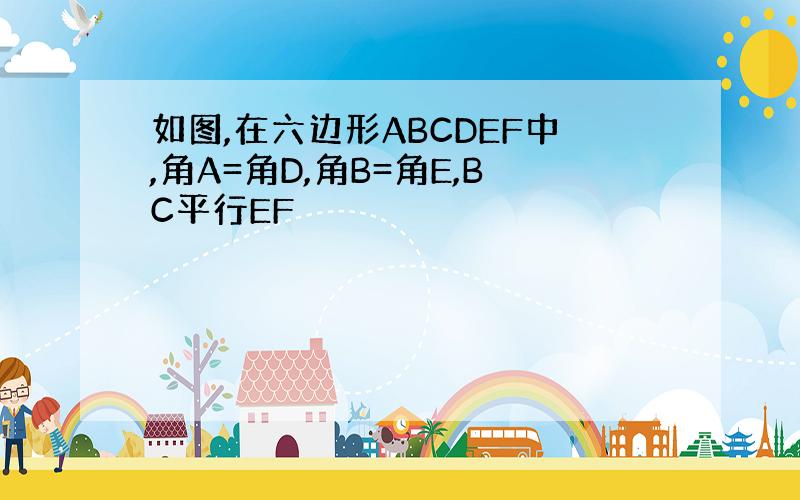 如图,在六边形ABCDEF中,角A=角D,角B=角E,BC平行EF