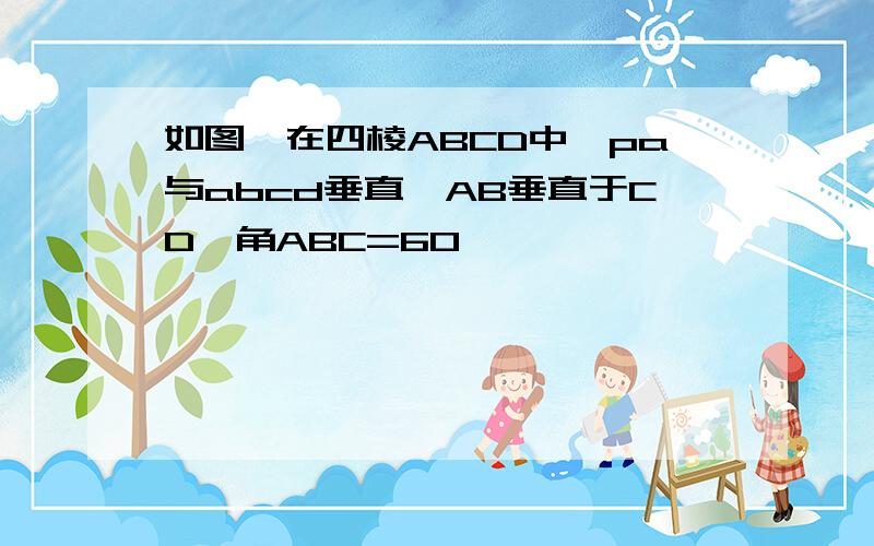 如图,在四棱ABCD中,pa与abcd垂直,AB垂直于CD,角ABC=60