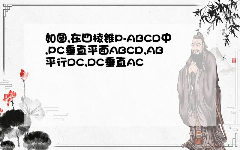 如图,在四棱锥P-ABCD中,PC垂直平面ABCD,AB平行DC,DC垂直AC