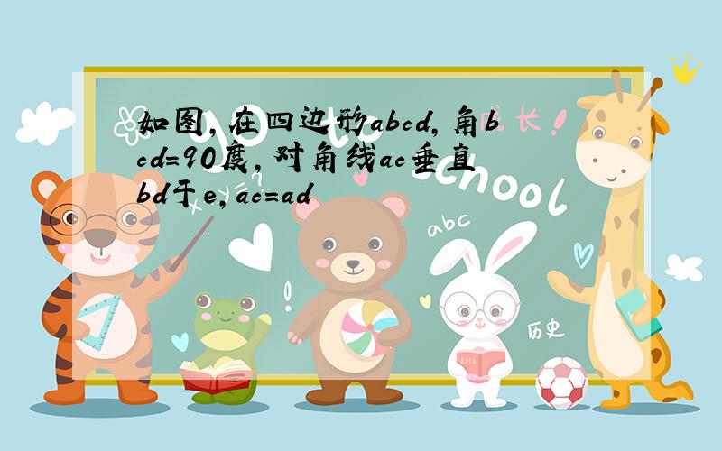 如图,在四边形abcd,角bcd=90度,对角线ac垂直bd于e,ac=ad