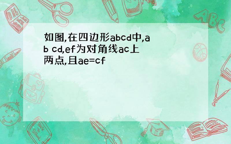 如图,在四边形abcd中,ab cd,ef为对角线ac上两点,且ae=cf