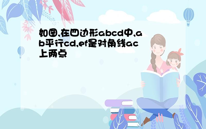 如图,在四边形abcd中,ab平行cd,ef是对角线ac上两点