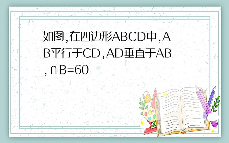 如图,在四边形ABCD中,AB平行于CD,AD垂直于AB,∩B=60