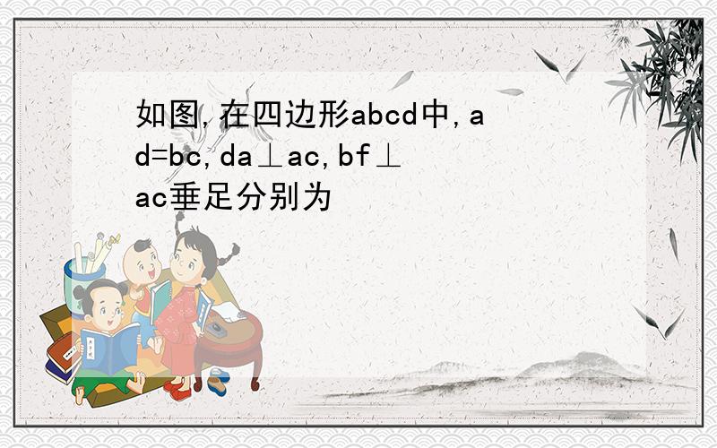 如图,在四边形abcd中,ad=bc,da⊥ac,bf⊥ac垂足分别为