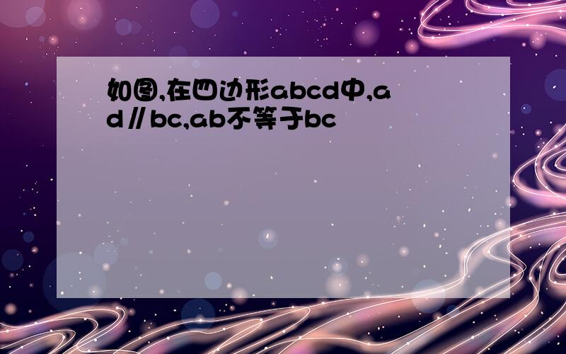 如图,在四边形abcd中,ad∥bc,ab不等于bc