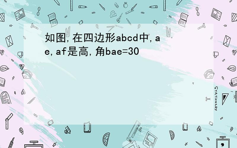 如图,在四边形abcd中,ae,af是高,角bae=30