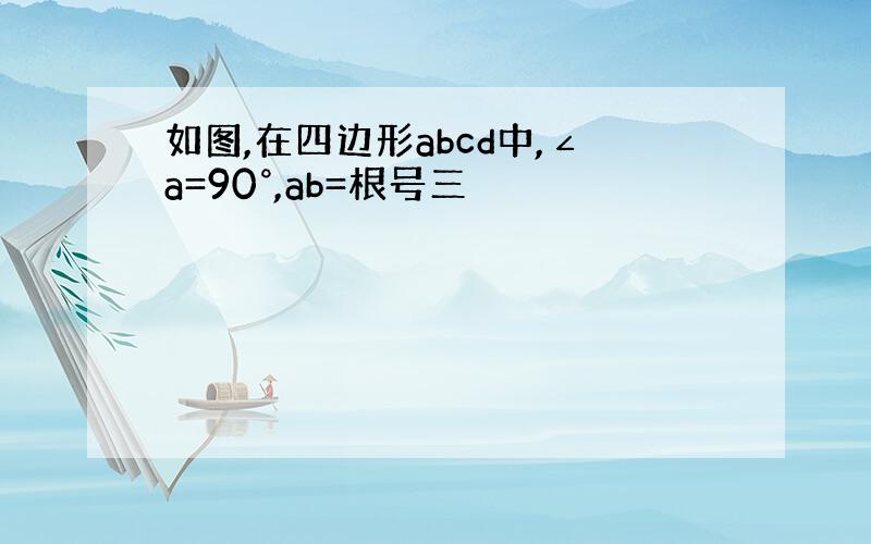 如图,在四边形abcd中,∠a=90°,ab=根号三