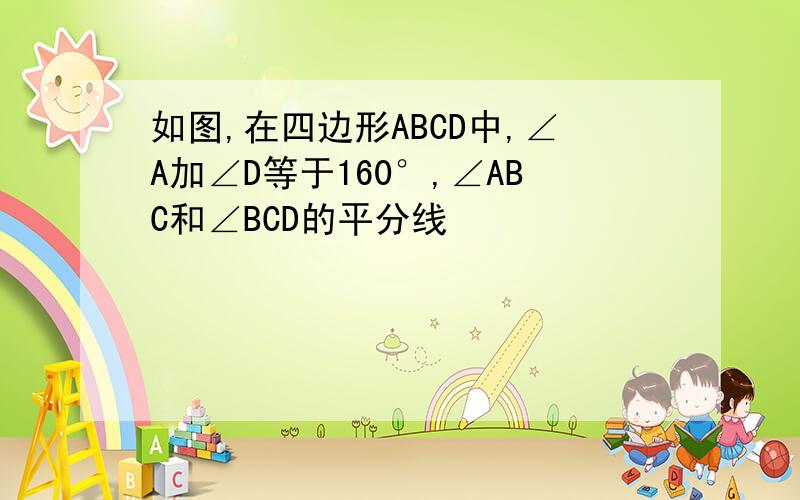 如图,在四边形ABCD中,∠A加∠D等于160°,∠ABC和∠BCD的平分线