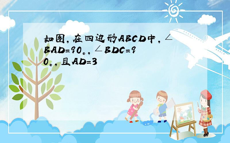 如图,在四边形ABCD中,∠BAD＝90°,∠BDC＝90°,且AD＝3