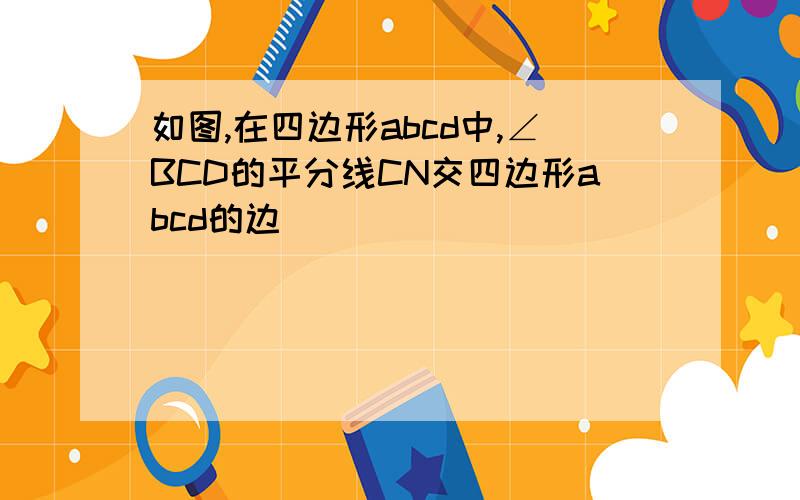 如图,在四边形abcd中,∠BCD的平分线CN交四边形abcd的边