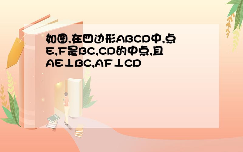 如图,在四边形ABCD中,点E,F是BC,CD的中点,且AE⊥BC,AF⊥CD