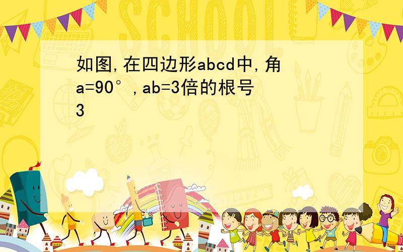 如图,在四边形abcd中,角a=90°,ab=3倍的根号3