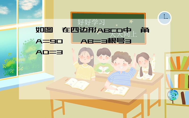 如图,在四边形ABCD中,角A=90°,AB=3根号3,AD=3