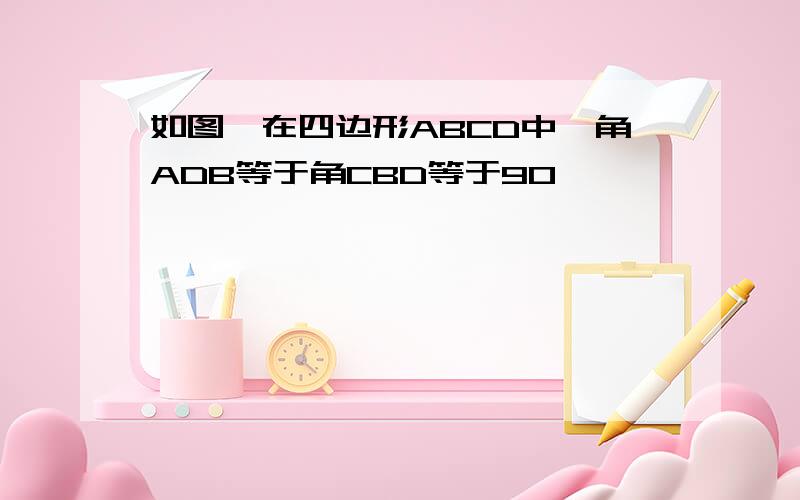 如图,在四边形ABCD中,角ADB等于角CBD等于90°