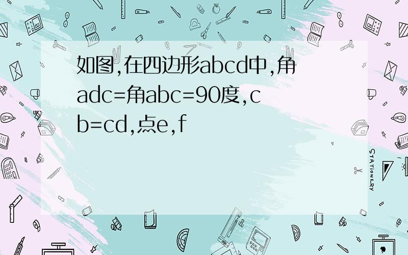 如图,在四边形abcd中,角adc=角abc=90度,cb=cd,点e,f