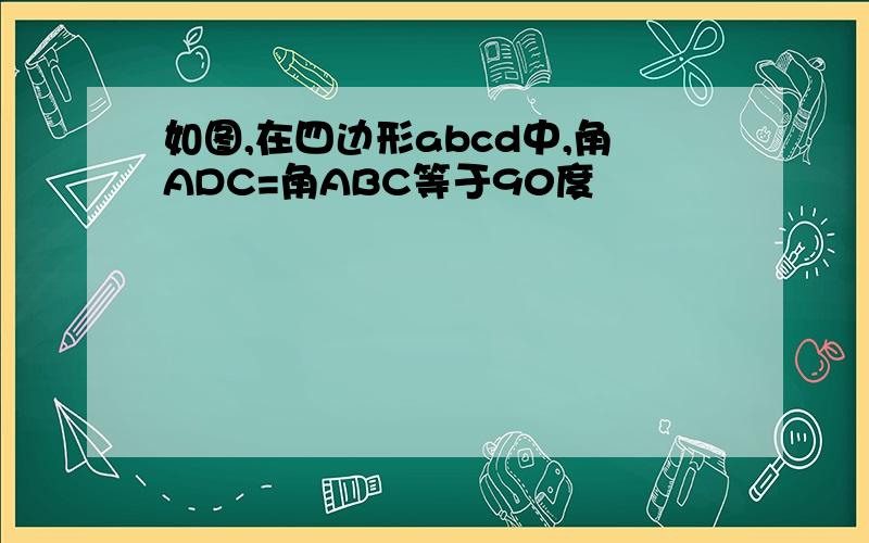 如图,在四边形abcd中,角ADC=角ABC等于90度