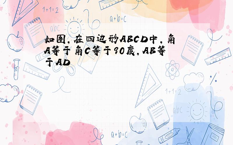 如图,在四边形ABCD中,角A等于角C等于90度,AB等于AD