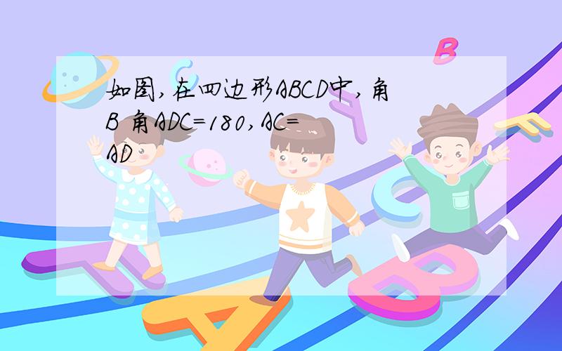 如图,在四边形ABCD中,角B 角ADC=180,AC=AD