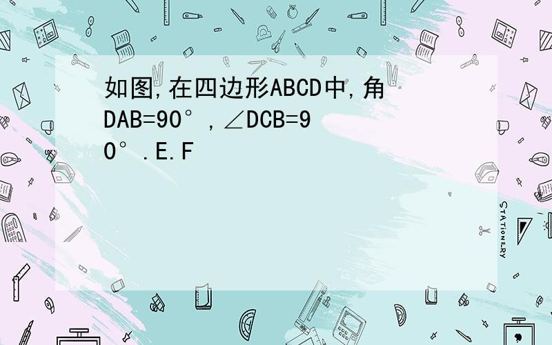 如图,在四边形ABCD中,角DAB=90°,∠DCB=90°.E.F