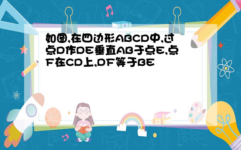 如图,在四边形ABCD中,过点D作DE垂直AB于点E,点F在CD上,DF等于BE