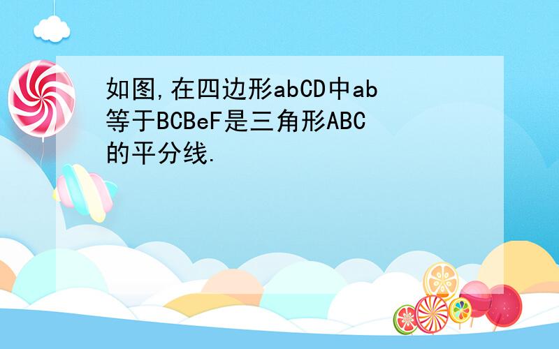 如图,在四边形abCD中ab等于BCBeF是三角形ABC的平分线.