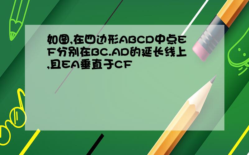 如图,在四边形ABCD中点EF分别在BC.AD的延长线上,且EA垂直于CF