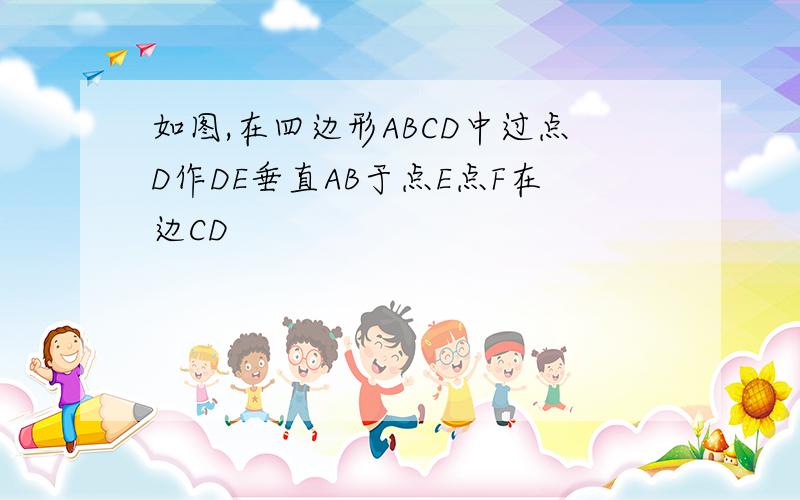 如图,在四边形ABCD中过点D作DE垂直AB于点E点F在边CD