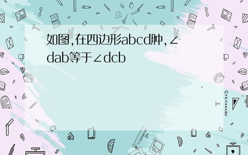 如图,在四边形abcd肿,∠dab等于∠dcb