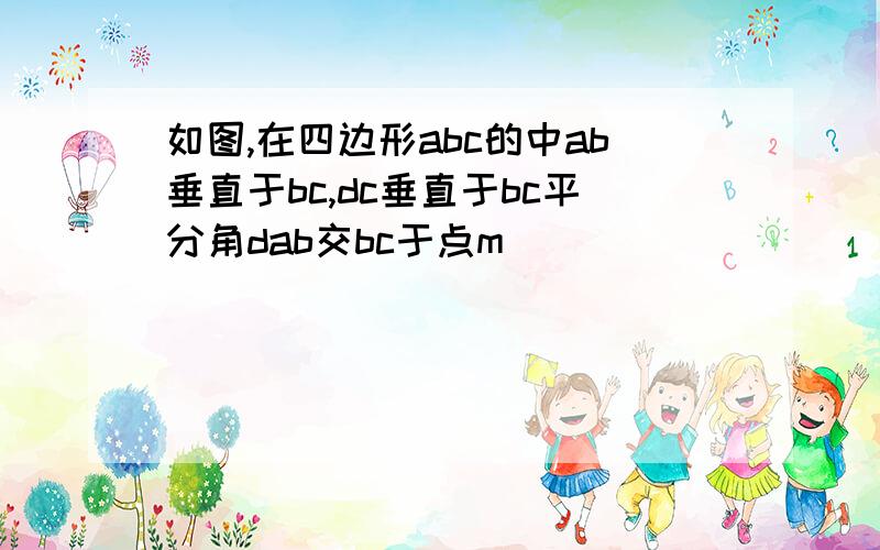 如图,在四边形abc的中ab垂直于bc,dc垂直于bc平分角dab交bc于点m