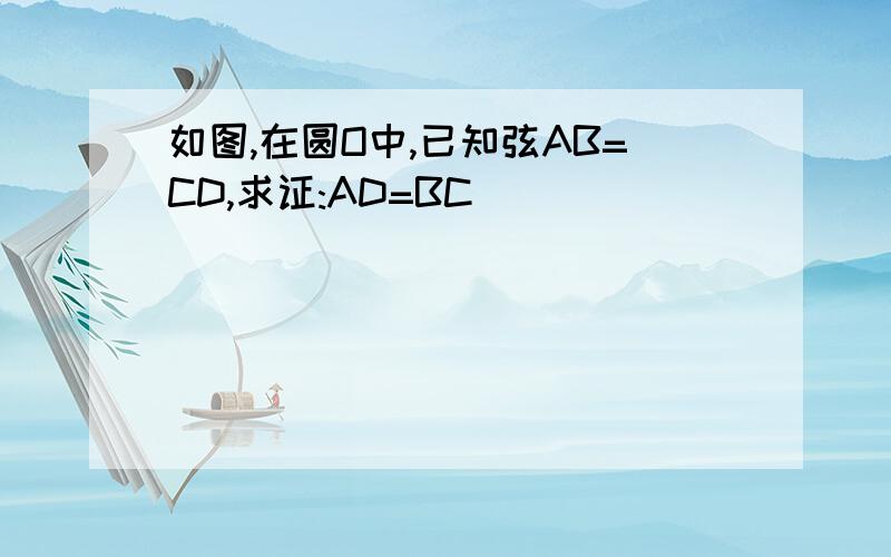 如图,在圆O中,已知弦AB=CD,求证:AD=BC