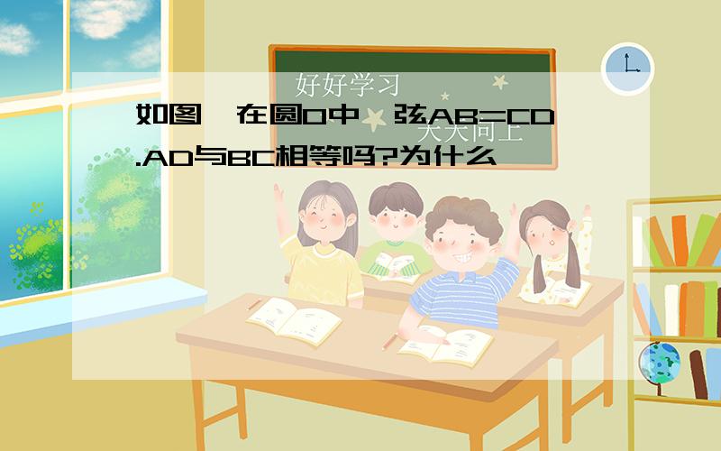 如图,在圆O中,弦AB=CD.AD与BC相等吗?为什么