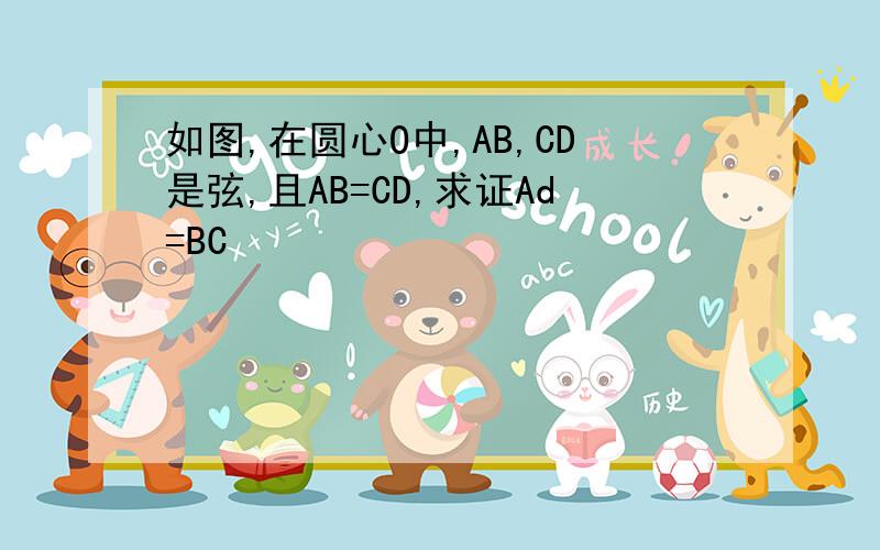 如图,在圆心O中,AB,CD是弦,且AB=CD,求证Ad=BC