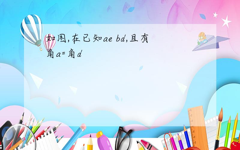 如图,在已知ae bd,且有角a=角d