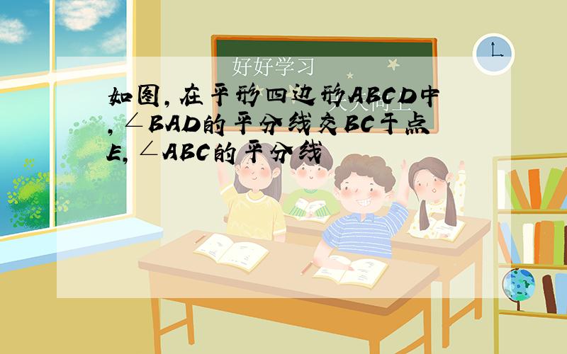 如图,在平形四边形ABCD中,∠BAD的平分线交BC于点E,∠ABC的平分线