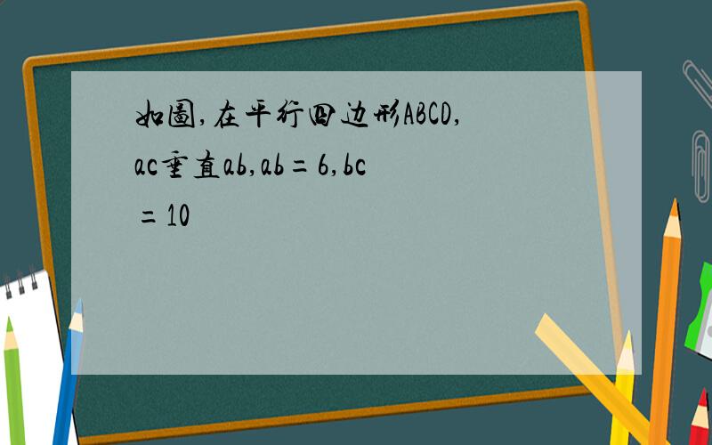 如图,在平行四边形ABCD,ac垂直ab,ab=6,bc=10