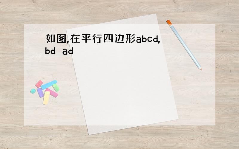 如图,在平行四边形abcd,bd⊥ad