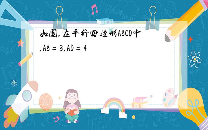 如图,在平行四边形ABCD中,AB=3,AD=4