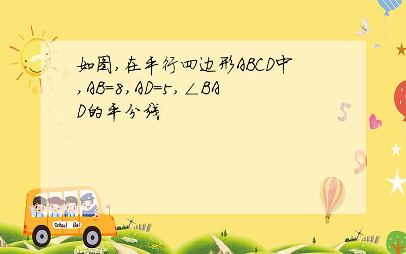 如图,在平行四边形ABCD中,AB=8,AD=5,∠BAD的平分线