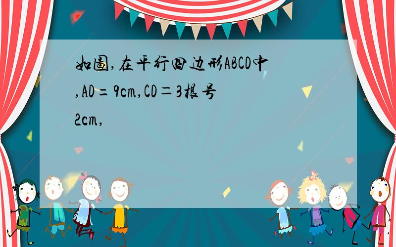 如图,在平行四边形ABCD中,AD=9cm,CD＝3根号2cm,