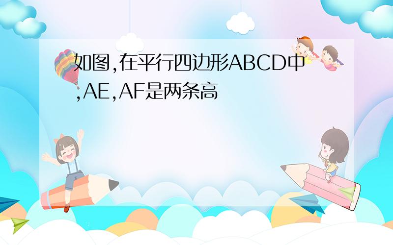 如图,在平行四边形ABCD中,AE,AF是两条高